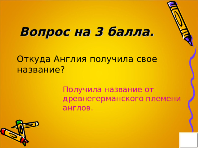 Вопрос на 3 балла. Откуда Англия получила свое название? Получила название от древнегерманского племени англов. 