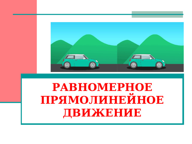 РАВНОМЕРНОЕ ПРЯМОЛИНЕЙНОЕ ДВИЖЕНИЕ   