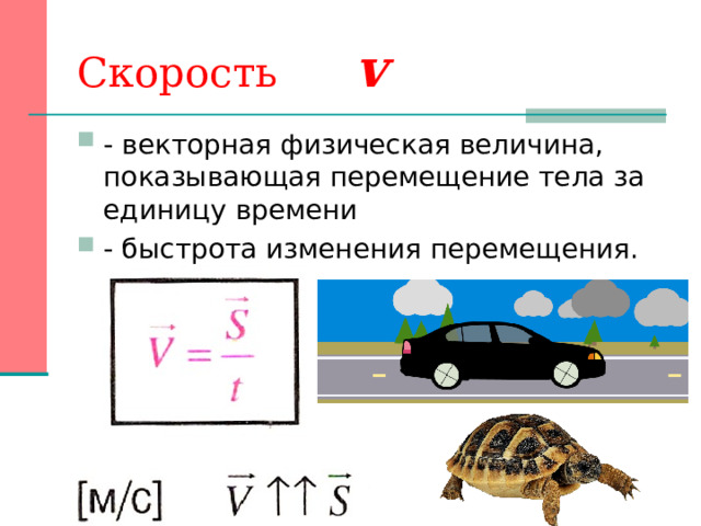Скорость  v - векторная физическая величина, показывающая перемещение тела за единицу времени - быстрота изменения перемещения.   