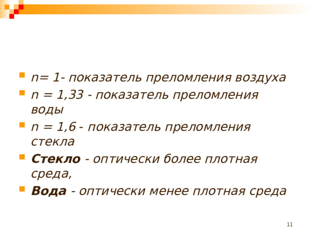 n = 1- показатель преломления воздуха n = 1,33 - показатель преломления воды n = 1,6 - показатель преломления стекла Стекло - оптически более плотная среда, Вода - оптически менее плотная среда   