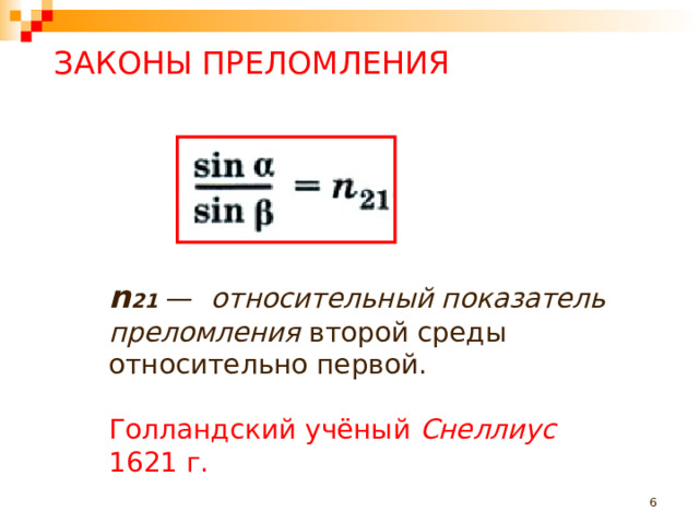 ЗАКОНЫ ПРЕЛОМЛЕНИЯ n 21  — относительный показатель преломления второй среды относительно первой. Голландский  учёный  Снеллиус 1621 г.   