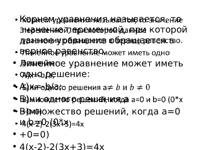 Корнем уравнения называется, то значение переменной, при которой данное уравнение обращается в верное равенство. Линейное уравнение может иметь одно решение: А)х=-b/a; Б)ни одного решения a В)множество решений, когда a=0 и b=0 (0*x +0=0) 4(x-2)-2(3x+3)=4x   