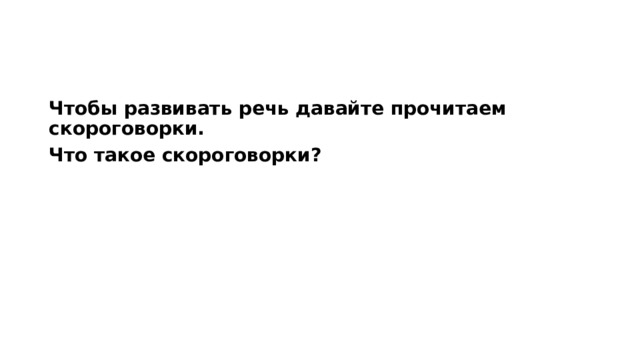 Чтобы развивать речь давайте прочитаем скороговорки. Что такое скороговорки? 
