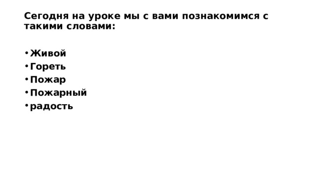 Сегодня на уроке мы с вами познакомимся с такими словами:   Живой Гореть Пожар Пожарный радость 