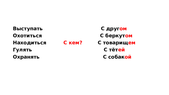 Выступать С друг ом Охотиться С беркут ом Находиться С кем? С товарищ ем Гулять С тёт ей Охранять  С  собак ой  