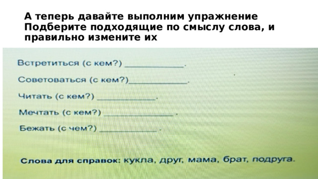А теперь давайте выполним упражнение  Подберите подходящие по смыслу слова, и правильно измените их 