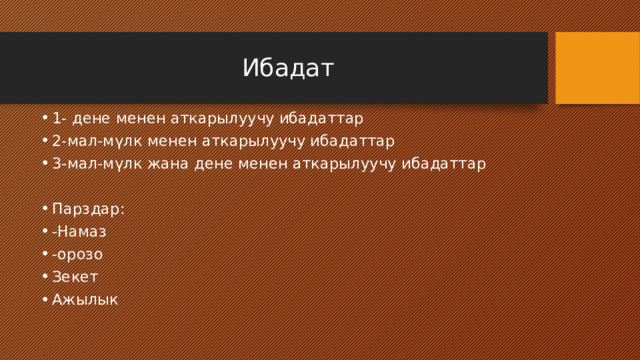 Ибадат 1- дене менен аткарылуучу ибадаттар 2-мал-мүлк менен аткарылуучу ибадаттар 3-мал-мүлк жана дене менен аткарылуучу ибадаттар Парздар: -Намаз -орозо Зекет Ажылык 