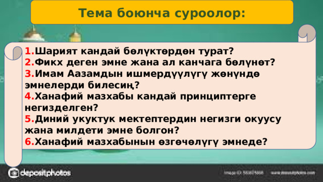 Тема боюнча суроолор: 1. Шарият кандай бөлүктөрдөн турат? 2. Фикх деген эмне жана ал канчага бөлүнөт? 3. Имам Аазамдын ишмердүүлүгү жөнүндө эмнелерди билесиң? 4. Ханафий мазхабы кандай принциптерге негизделген? 5. Диний укуктук мектептердин негизги окуусу жана милдети эмне болгон? 6. Ханафий мазхабынын өзгөчөлүгү эмнеде? 
