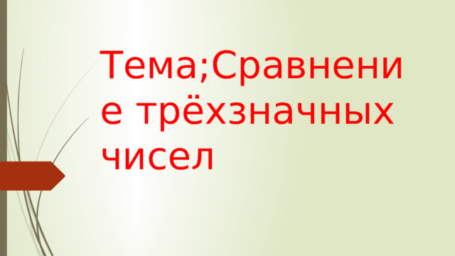 Тема;Сравнение трёхзначных чисел 
