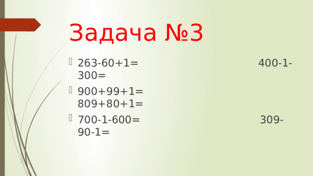 Задача №3 263-60+1= 400-1-300= 900+99+1= 809+80+1= 700-1-600= 309-90-1= 