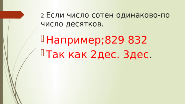 2 Если число сотен одинаково-по число десятков. Например;829 832 Так как 2дес. 3дес . 