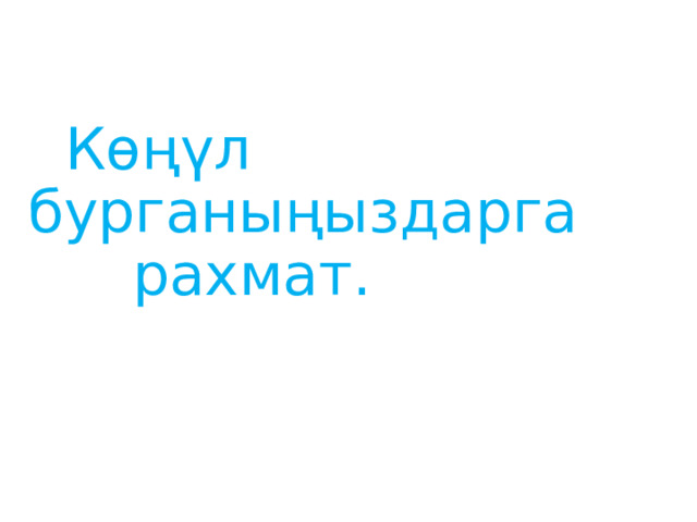  Көңүл бурганыңыздарга    рахмат. 