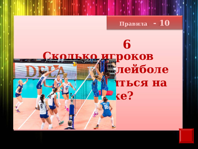 Правила - 10 6 Сколько игроков команды в волейболе может находиться на площадке? 
