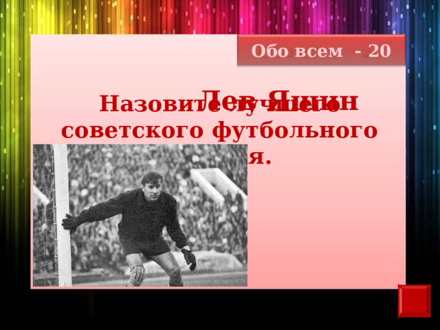 Обо всем - 20 Лев Яшин  Назовите лучшего советского футбольного вратаря. 