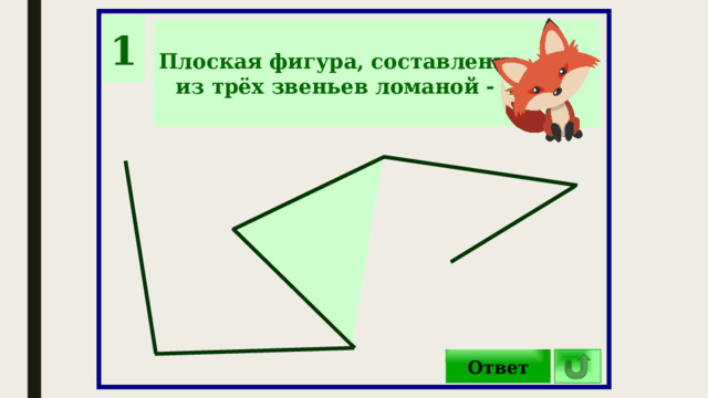 1 Плоская фигура, составленная из трёх звеньев ломаной - …  Ответ 