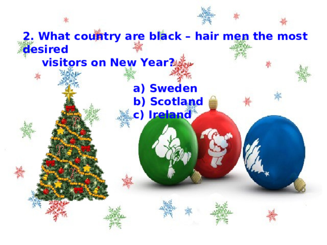 2. What country are black – hair men the most desired  visitors on New Year?   a) Sweden  b) Scotland  c) Ireland 