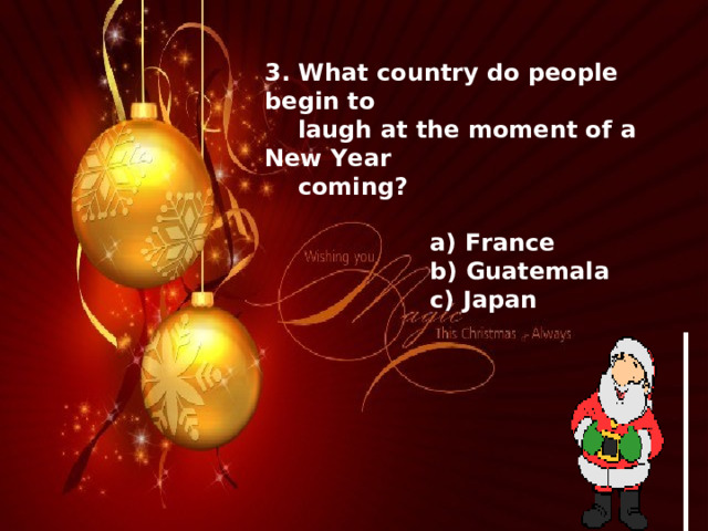 3. What country do people begin to  laugh at the moment of a New Year  coming?   a) France  b) Guatemala  c) Japan 