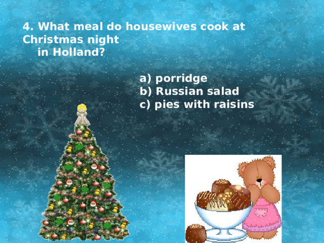 4. What meal do housewives cook at Christmas night  in Holland?   a) porridge  b) Russian salad  c) pies with raisins 