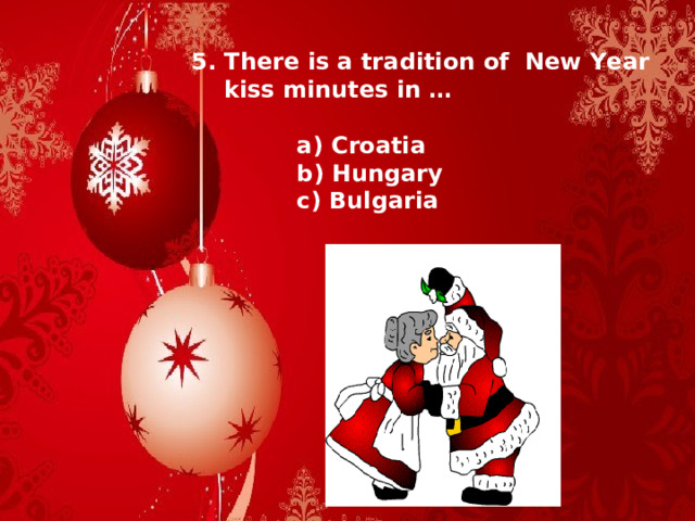 5. There is a tradition of New Year  kiss minutes in …   a) Croatia  b) Hungary  c) Bulgaria 