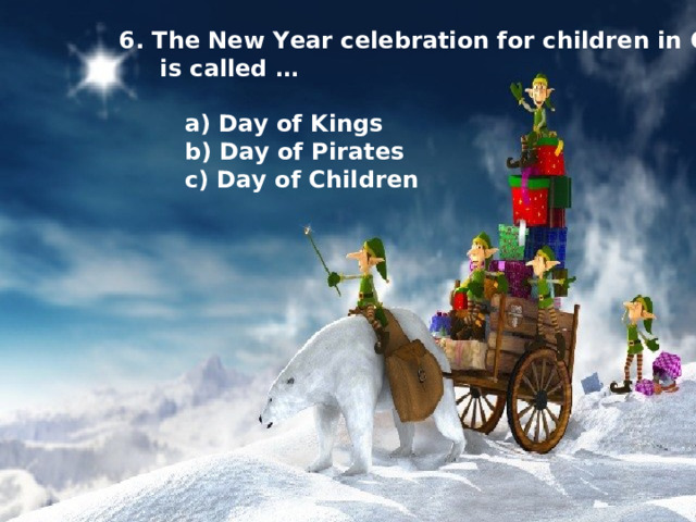 6. The New Year celebration for children in Cuba  is called …   a) Day of Kings  b) Day of Pirates  c) Day of Children 