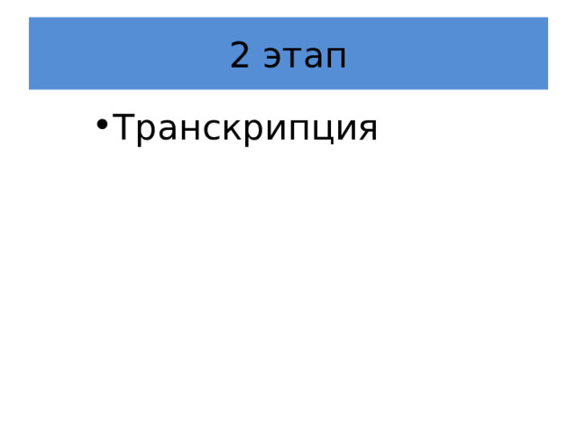 2 этап Транскрипция Транскрипция Транскрипция 