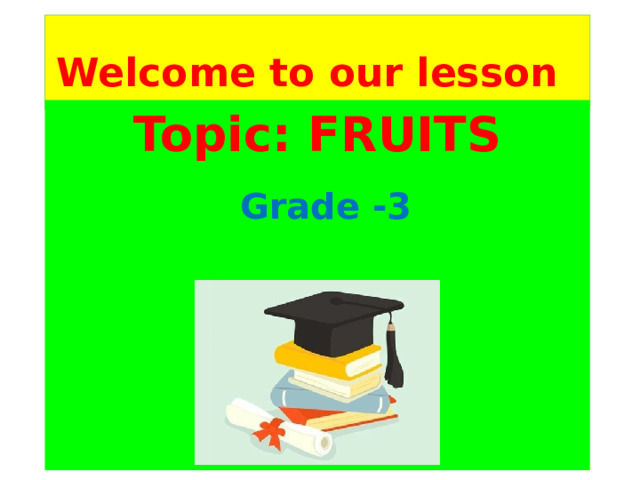 Welcome to our lesson  Topic: FRUITS  Grade -3 