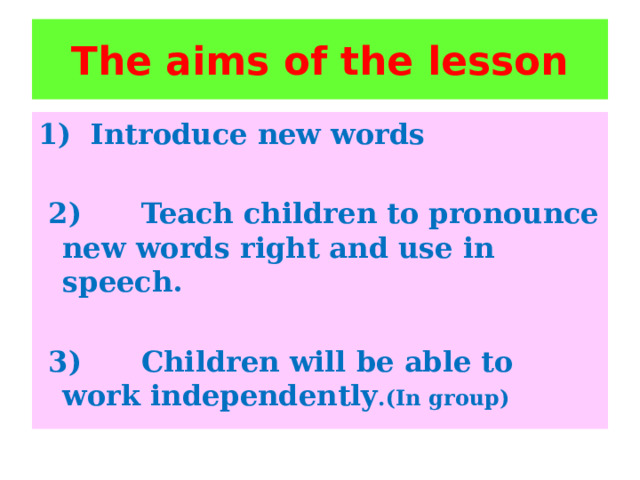 The aims of the lesson Introduce new words   2) Teach children to pronounce new words right and use in speech.   3) Children will be able to work independently .(In group) 