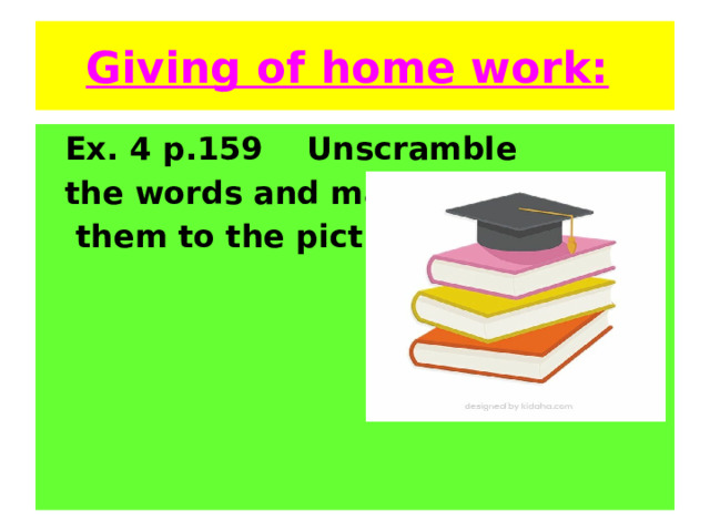 Giving of home work:    Ex. 4 p.159 Unscramble  the words and match  them to the pictures . 