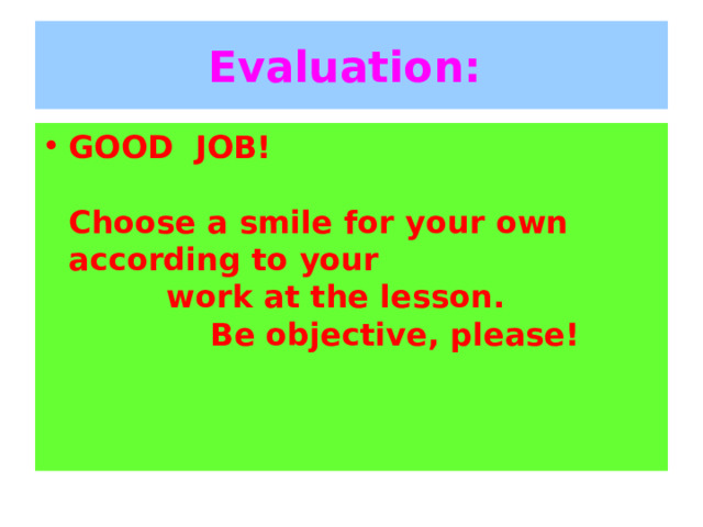 Evaluation:   GOOD JOB!    Choose a smile for your own according to your  work at the lesson.  Be objective, please! 