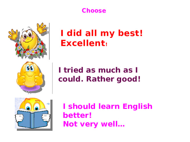 Choose I did all my best! Excellent ! I tried as much as I could. Rather good!    I should learn English better! Not very well… 