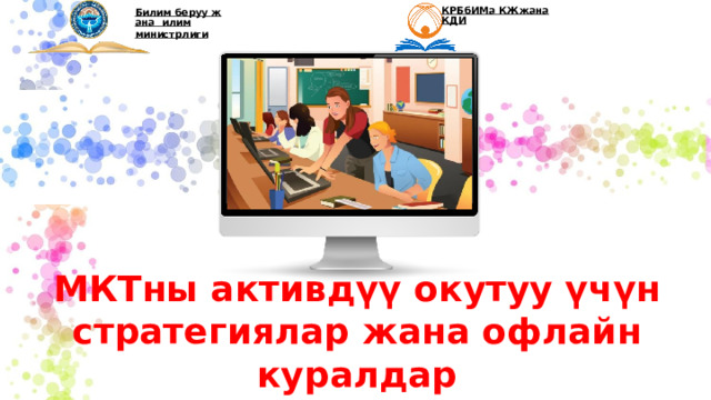 КРБбИМа КЖжанаКДИ Билим беруу жана  илим министрлиги МКТны активдүү окутуу үчүн стратегиялар жана офлайн куралдар 