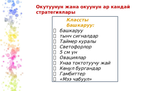 Окутуунун жана окуунун ар кандай стратегиялары Классты башкаруу: башкаруу тынч сигналдар Таймер куралы Светофорлор 5 см үн Овациялар Унаа токтотуучу жай Көңүл бургандар Гамбиттер «Мээ чабуул» 