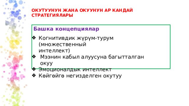 ОКУТУУНУН ЖАНА ОКУУНУН АР КАНДАЙ СТРАТЕГИЯЛАРЫ Башка концепциялар Когнитивдик жүрүм-турум (множественный интеллект) Мээнин кабыл алуусуна багытталган окуу Эмоционалдык интеллект Көйгөйгө негизделген окутуу 