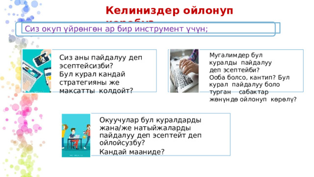 Келиниздер ойлонуп көрөбүз Сиз окуп үйрөнгөн ар бир инструмент үчүн; Мугалимдер бул куралды пайдалуу деп эсептейби? Ооба болсо, кантип? Бул курал пайдалуу боло турган сабактар жөнүндө ойлонуп көрөлү? Сиз аны пайдалуу деп эсептейсизби? Бул курал кандай стратегияны же максатты колдойт? Окуучулар бул куралдарды жана/же натыйжаларды пайдалуу деп эсептейт деп ойлойсузбу? Кандай мааниде? 