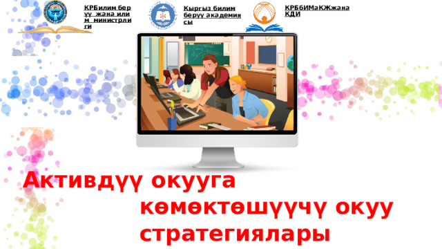 КРБилим берүү  жана илим  министрлиги КРБбИМаКЖжанаКДИ Кыргыз билим берүү академиясы Активдүү окууга көмөктөшүүчү окуу стратегиялары 