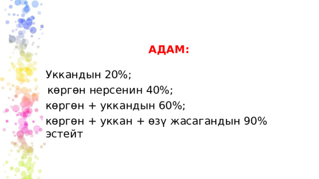  АДАМ: Уккандын 20%; көргөн нерсенин 40%; көргөн + уккандын 60%; көргөн + уккан + өзү жасагандын 90% эстейт 