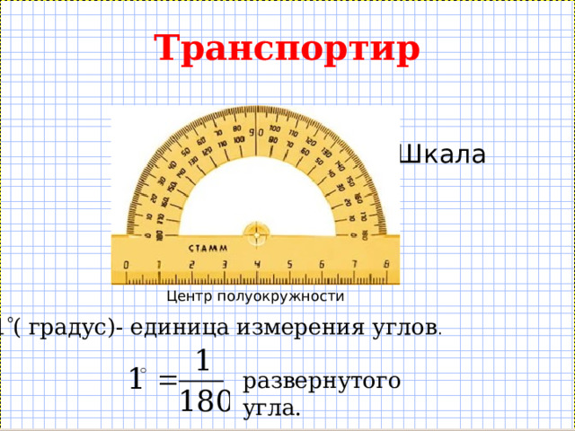 Транспортир Шкала Центр полуокружности 1  ( градус)- единица измерения углов . развернутого угла. 