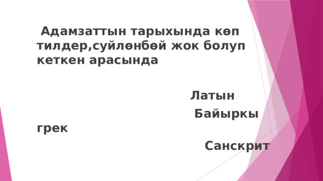  Адамзаттын тарыхында көп тилдер,суйлөнбөй жок болуп кеткен арасында  Латын   Байыркы грек  Санскрит 