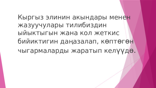 Кыргыз элинин акындары менен жазуучулары тилибиздин ыйыктыгын жана кол жеткис бийиктигин даңазалап, к ө пт ө г ө н чыгармаларды жаратып кел үү д ө . 