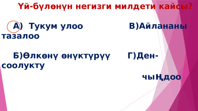  Үй-бүлөнүн негизги милдети кайсы?    А) Тукум улоо В)Айлананы тазалоо   Б)Өлкөнү өнүктүрүү Г)Ден-соолукту  чы ң доо 