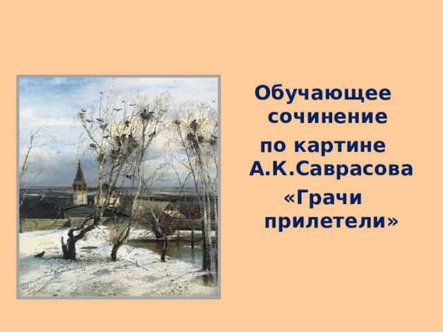 Обучающее сочинение по картине А.К.Саврасова «Грачи прилетели»    