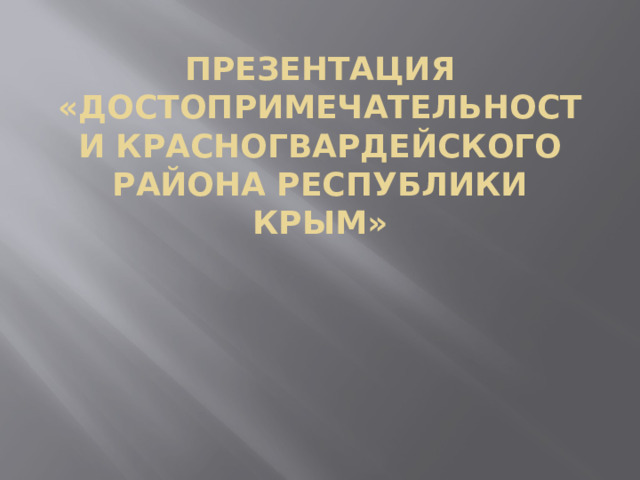 Презентация «Достопримечательности Красногвардейского района Республики Крым» 