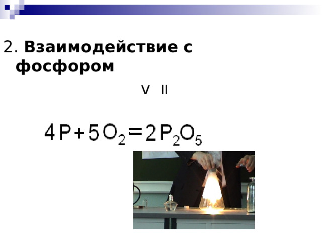 2. Взаимодействие с фосфором  v II  P + O 2 → P O 