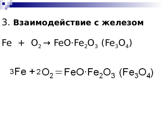 3. Взаимодействие с железом   Fe + O 2 → FeO·Fe 2 O 3 (Fe 3 O 4 ) 