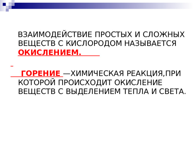  ВЗАИМОДЕЙСТВИЕ ПРОСТЫХ И СЛОЖНЫХ ВЕЩЕСТВ С КИСЛОРОДОМ НАЗЫВАЕТСЯ ОКИСЛЕНИЕМ.   ГОРЕНИЕ —ХИМИЧЕСКАЯ РЕАКЦИЯ,ПРИ КОТОРОЙ ПРОИСХОДИТ ОКИСЛЕНИЕ ВЕЩЕСТВ С ВЫДЕЛЕНИЕМ ТЕПЛА И СВЕТА. 