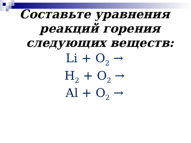 Составьте уравнения реакций горения следующих веществ: Li + О 2 → Н 2 + O 2 → Al + О 2 → 