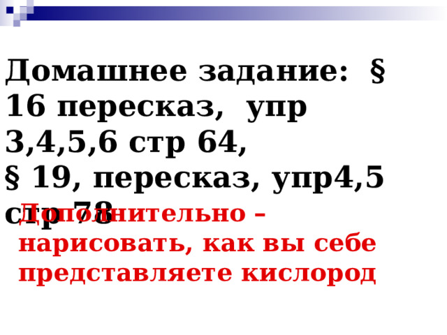 Домашнее задание: § 16 пересказ, упр 3,4,5,6 стр 64,  § 19, пересказ, упр4,5 стр 78 Дополнительно – нарисовать, как вы себе представляете кислород  
