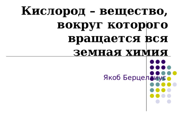 Кислород – вещество, вокруг которого вращается вся земная химия   Якоб Берцеллиус 