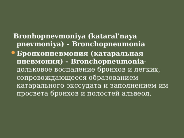  Bronhopnevmoniya (kataral'naya pnevmoniya) - Bronchopneumonia Бронхопневмония (катаральная пневмония) - Bronchopneumonia - дольковое воспаление бронхов и легких, сопровождающееся образованием катарального экссудата и заполнением им просвета бронхов и полостей альвеол. 