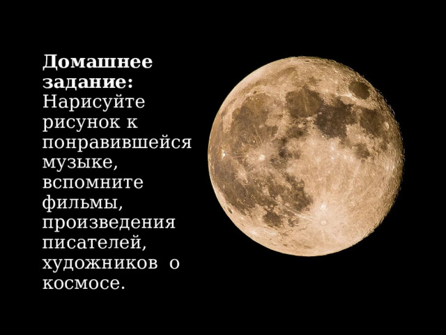 Домашнее задание: Нарисуйте рисунок к понравившейся музыке, вспомните фильмы, произведения писателей, художников о космосе. 